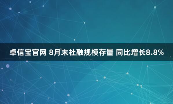 卓信宝官网 8月末社融规模存量 同比增长8.8%