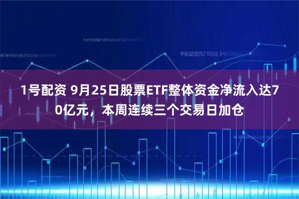 1号配资 9月25日股票ETF整体资金净流入达70亿元,本周连续三个交易日加仓