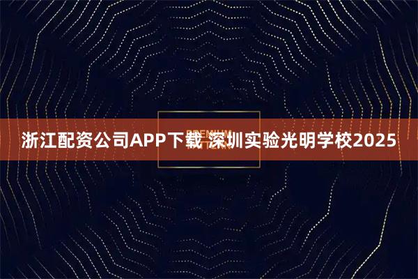 浙江配资公司APP下载 深圳实验光明学校2025