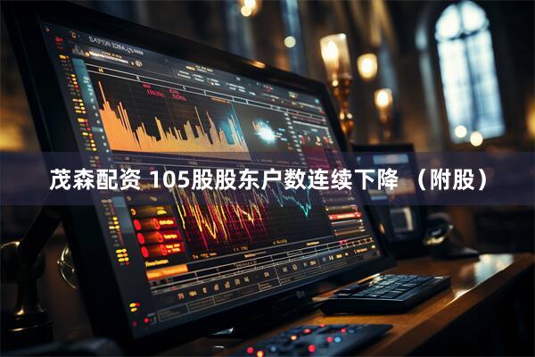 茂森配资 105股股东户数连续下降 （附股）