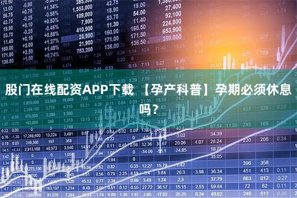 股门在线配资APP下载 【孕产科普】孕期必须休息吗？