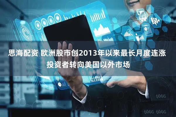 思海配资 欧洲股市创2013年以来最长月度连涨 投资者转向美国以外市场