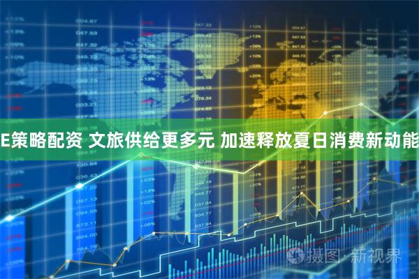 E策略配资 文旅供给更多元 加速释放夏日消费新动能