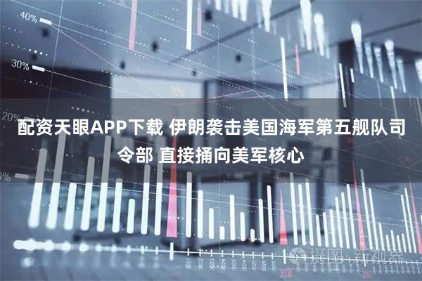 配资天眼APP下载 伊朗袭击美国海军第五舰队司令部 直接捅向美军核心