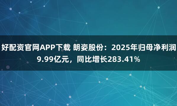 好配资官网APP下载 朗姿股份：2025年归母净利润9.99亿元，同比增长283.41%