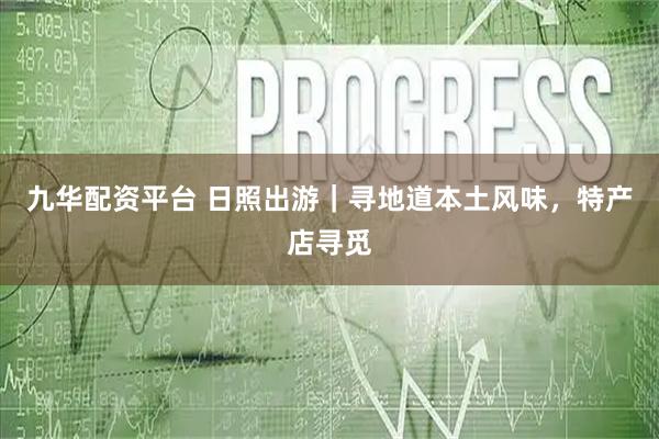 九华配资平台 日照出游｜寻地道本土风味，特产店寻觅